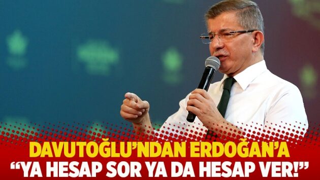 Davutoğlu’nda Erdoğan’a: Ya hesap sor ya da hesap ver!
