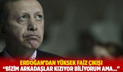 Erdoğan’dan yüksek faiz çıkışı: Bizim arkadaşlar kızıyor biliyorum ama…
