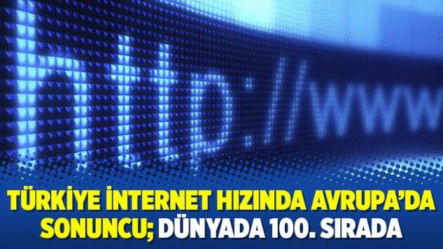 Türkiye internet hızında Avrupa’da sonuncu; dünyada 100. sırada