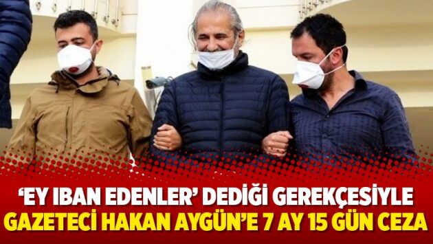 ‘Ey IBAN edenler’ dediği gerekçesiyle gazeteci Hakan Aygün’e 7 ay 15 gün ceza