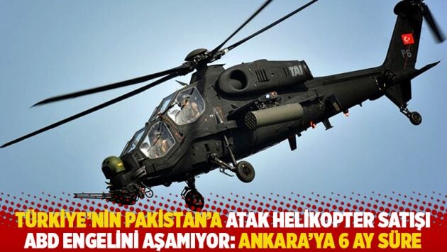 Türkiye’nin Pakistan’a ATAK helikopter satışı ABD engelini aşamıyor: Ankara’ya 6 ay süre