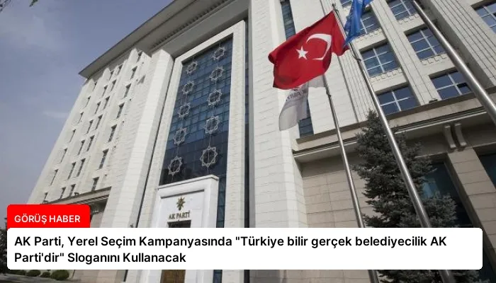 AK Parti, Yerel Seçim Kampanyasında “Türkiye bilir gerçek belediyecilik AK Parti’dir” Sloganını Kullanacak