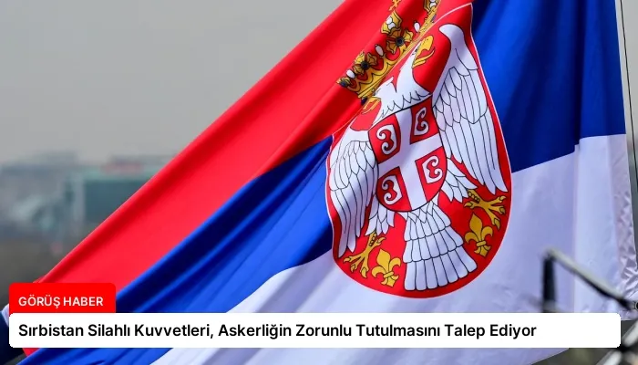 Sırbistan Silahlı Kuvvetleri, Askerliğin Zorunlu Tutulmasını Talep Ediyor