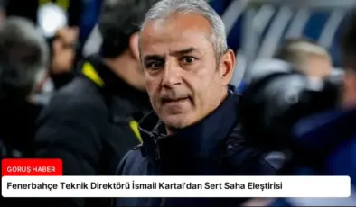 Fenerbahçe Teknik Direktörü İsmail Kartal’dan Sert Saha Eleştirisi