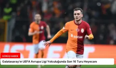 Galatasaray’ın UEFA Avrupa Ligi Yolculuğunda Son 16 Turu Heyecanı