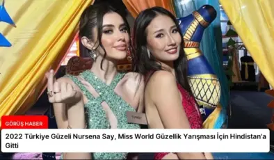 2022 Türkiye Güzeli Nursena Say, Miss World Güzellik Yarışması İçin Hindistan’a Gitti