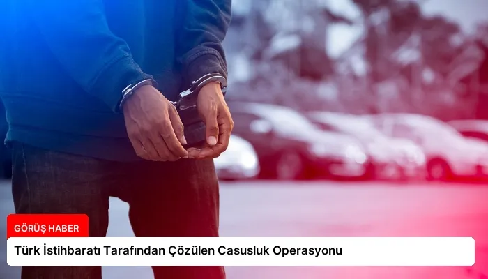 Türk İstihbaratı Tarafından Çözülen Casusluk Operasyonu