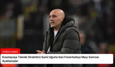 Kasımpaşa Teknik Direktörü Sami Uğurlu’dan Fenerbahçe Maçı Sonrası Açıklamalar