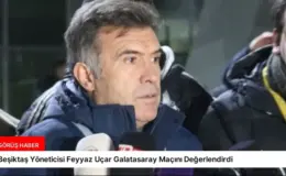 Beşiktaş Yöneticisi Feyyaz Uçar Galatasaray Maçını Değerlendirdi