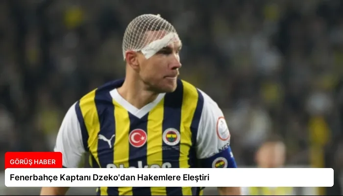 Fenerbahçe Kaptanı Dzeko’dan Hakemlere Eleştiri