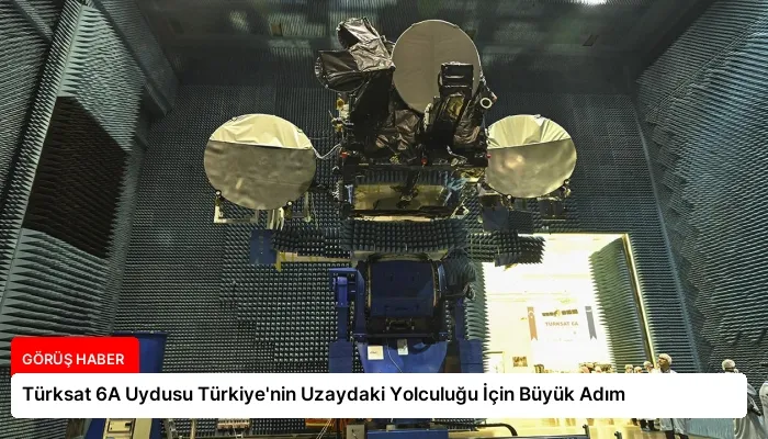 Türksat 6A Uydusu Türkiye’nin Uzaydaki Yolculuğu İçin Büyük Adım