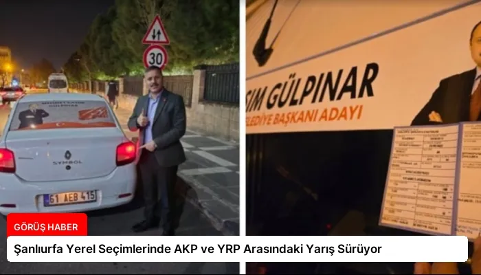 Şanlıurfa Yerel Seçimlerinde AKP ve YRP Arasındaki Yarış Sürüyor