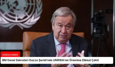 BM Genel Sekreteri Gazze Şeridi’nde UNRWA’nın Önemine Dikkat Çekti