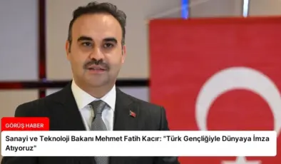 Sanayi ve Teknoloji Bakanı Mehmet Fatih Kacır: “Türk Gençliğiyle Dünyaya İmza Atıyoruz”