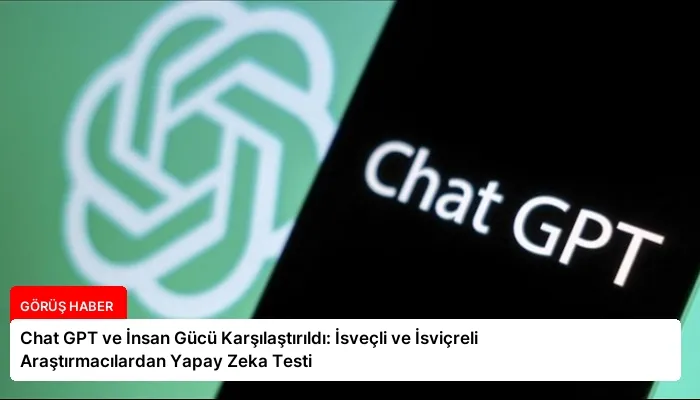 Chat GPT ve İnsan Gücü Karşılaştırıldı: İsveçli ve İsviçreli Araştırmacılardan Yapay Zeka Testi