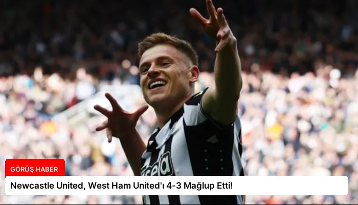Newcastle United, West Ham United’ı 4-3 Mağlup Etti!