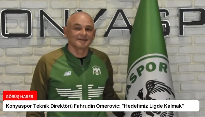 Konyaspor Teknik Direktörü Fahrudin Omerovic: “Hedefimiz Ligde Kalmak”