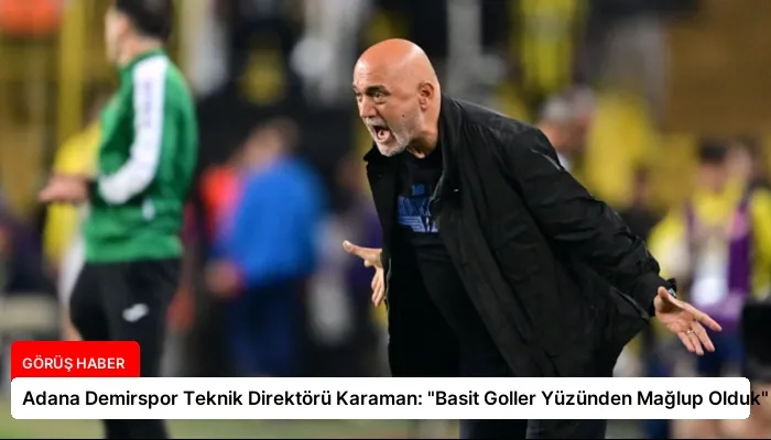 Adana Demirspor Teknik Direktörü Karaman: “Basit Goller Yüzünden Mağlup Olduk”