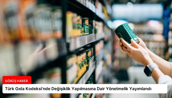 Türk Gıda Kodeksi’nde Değişiklik Yapılmasına Dair Yönetmelik Yayımlandı