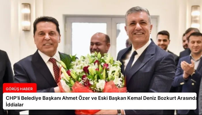 CHP’li Belediye Başkanı Ahmet Özer ve Eski Başkan Kemal Deniz Bozkurt Arasında İddialar