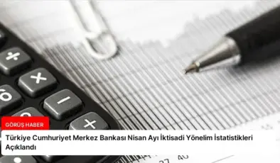 Türkiye Cumhuriyet Merkez Bankası Nisan Ayı İktisadi Yönelim İstatistikleri Açıklandı