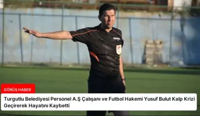 Turgutlu Belediyesi Personel A.Ş Çalışanı ve Futbol Hakemi Yusuf Bulut Kalp Krizi Geçirerek Hayatını Kaybetti