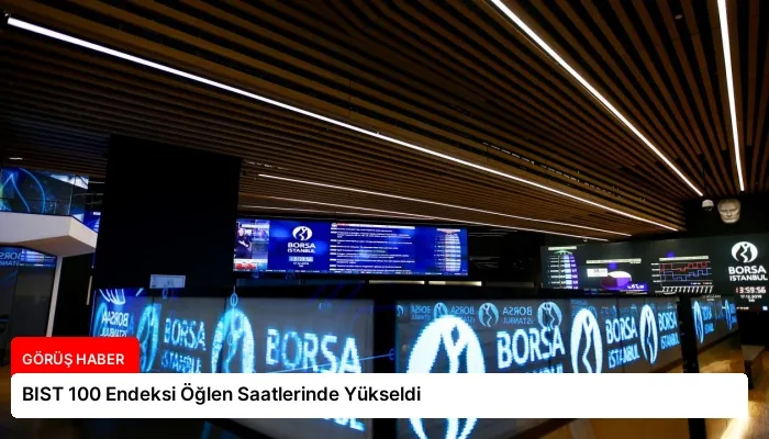 BIST 100 Endeksi Öğlen Saatlerinde Yükseldi