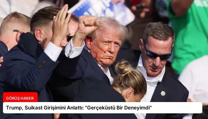 Trump, Suikast Girişimini Anlattı: “Gerçeküstü Bir Deneyimdi”