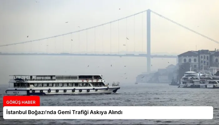 İstanbul Boğazı’nda Gemi Trafiği Askıya Alındı
