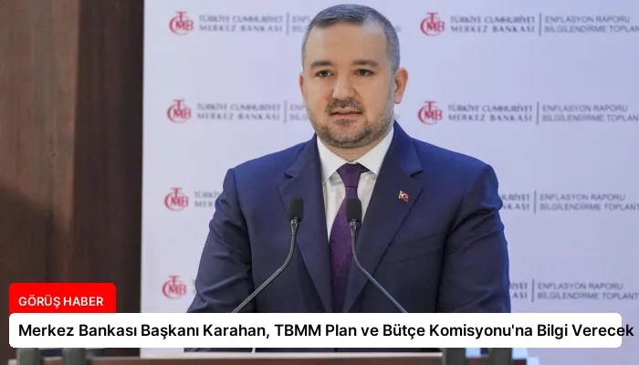 Merkez Bankası Başkanı Karahan, TBMM Plan ve Bütçe Komisyonu’na Bilgi Verecek