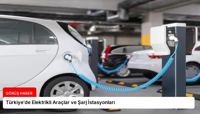 Türkiye’de Elektrikli Araçlar ve Şarj İstasyonları