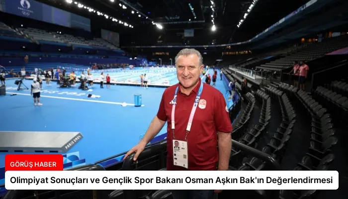 Olimpiyat Sonuçları ve Gençlik Spor Bakanı Osman Aşkın Bak’ın Değerlendirmesi