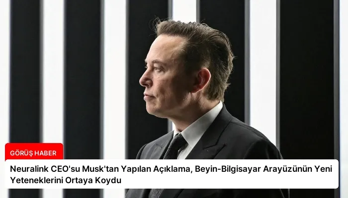 Neuralink CEO’su Musk’tan Yapılan Açıklama, Beyin-Bilgisayar Arayüzünün Yeni Yeteneklerini Ortaya Koydu