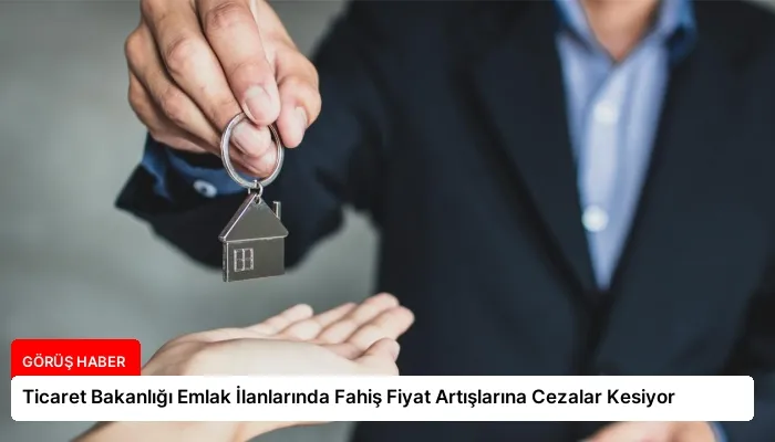 Ticaret Bakanlığı Emlak İlanlarında Fahiş Fiyat Artışlarına Cezalar Kesiyor