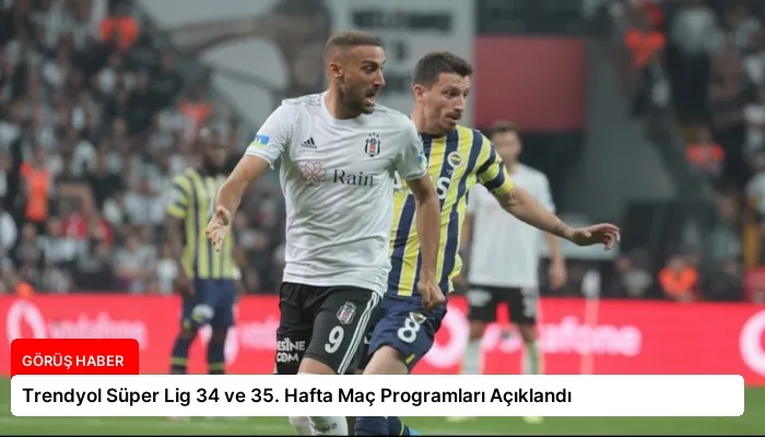Trendyol Süper Lig 34 ve 35. Hafta Maç Programları Açıklandı