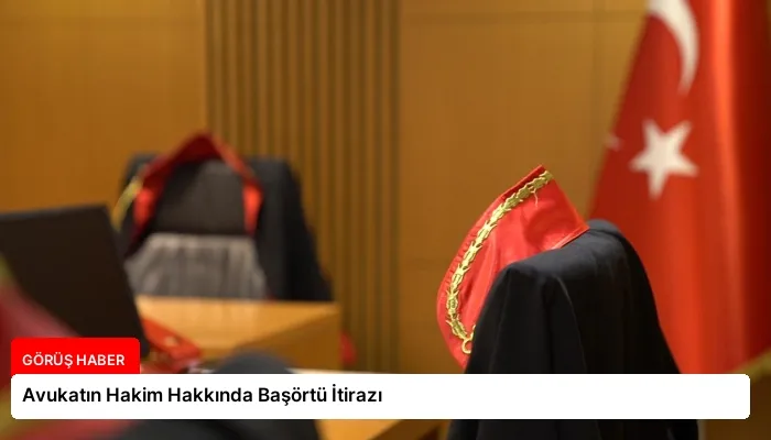 Avukatın Hakim Hakkında Başörtü İtirazı
