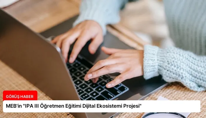 MEB’in “IPA III Öğretmen Eğitimi Dijital Ekosistemi Projesi”