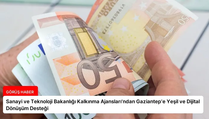 Sanayi ve Teknoloji Bakanlığı Kalkınma Ajansları’ndan Gaziantep’e Yeşil ve Dijital Dönüşüm Desteği
