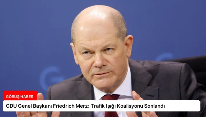 CDU Genel Başkanı Friedrich Merz: Trafik Işığı Koalisyonu Sonlandı