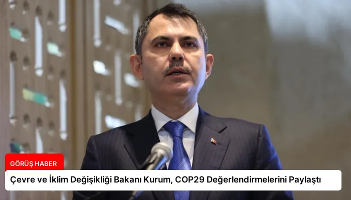 Çevre ve İklim Değişikliği Bakanı Kurum, COP29 Değerlendirmelerini Paylaştı