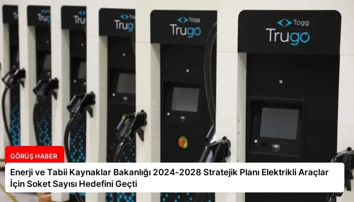 Enerji ve Tabii Kaynaklar Bakanlığı 2024-2028 Stratejik Planı Elektrikli Araçlar İçin Soket Sayısı Hedefini Geçti