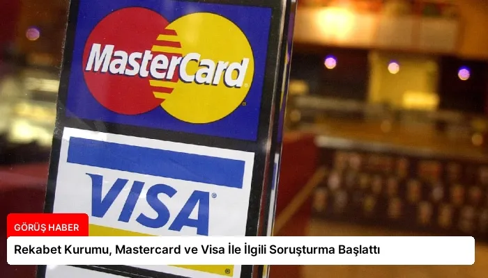 Rekabet Kurumu, Mastercard ve Visa İle İlgili Soruşturma Başlattı