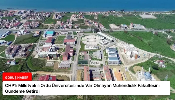 CHP’li Milletvekili Ordu Üniversitesi’nde Var Olmayan Mühendislik Fakültesini Gündeme Getirdi