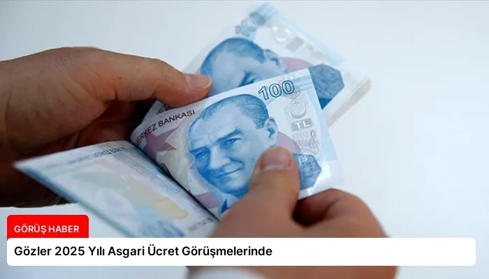 Gözler 2025 Yılı Asgari Ücret Görüşmelerinde