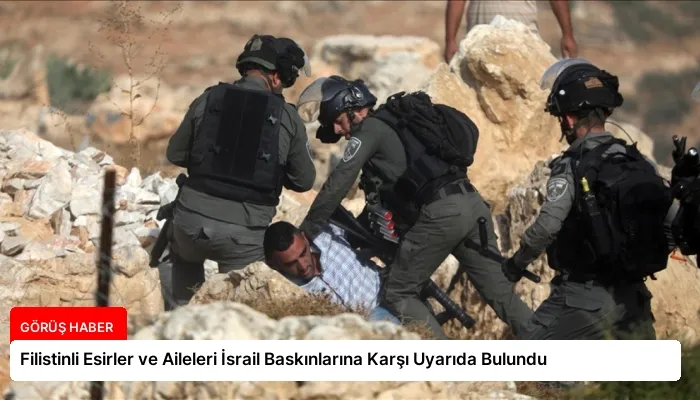 Filistinli Esirler ve Aileleri İsrail Baskınlarına Karşı Uyarıda Bulundu