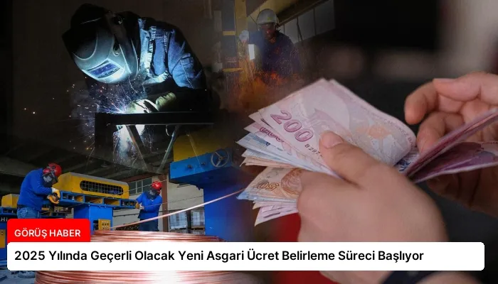 2025 Yılında Geçerli Olacak Yeni Asgari Ücret Belirleme Süreci Başlıyor