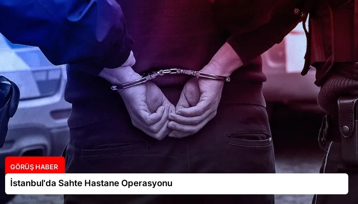 İstanbul’da Sahte Hastane Operasyonu