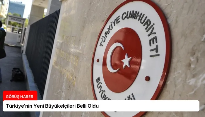 Türkiye’nin Yeni Büyükelçileri Belli Oldu