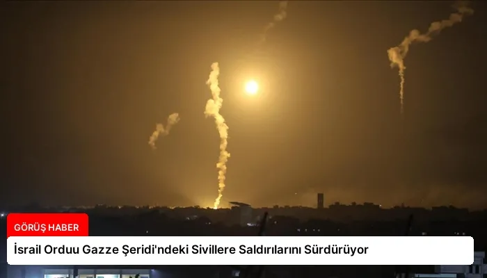 İsrail Orduu Gazze Şeridi’ndeki Sivillere Saldırılarını Sürdürüyor
