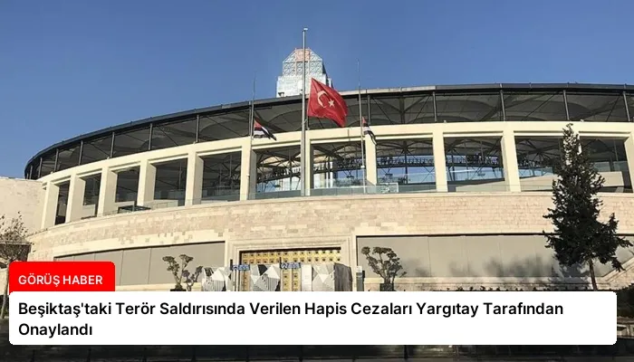 Beşiktaş’taki Terör Saldırısında Verilen Hapis Cezaları Yargıtay Tarafından Onaylandı